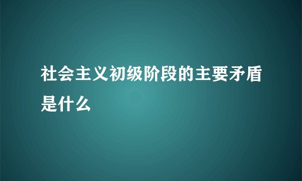 社会主义初级阶段的主要矛盾是什么