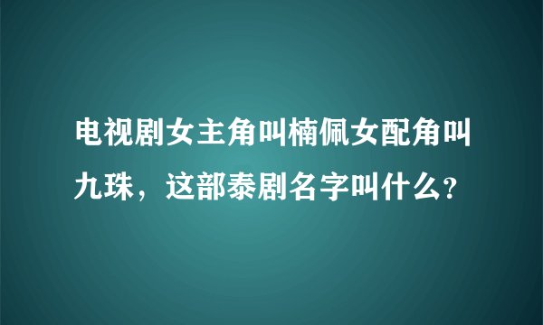 电视剧女主角叫楠佩女配角叫九珠，这部泰剧名字叫什么？