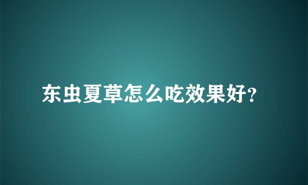 东虫夏草怎么吃效果好？
