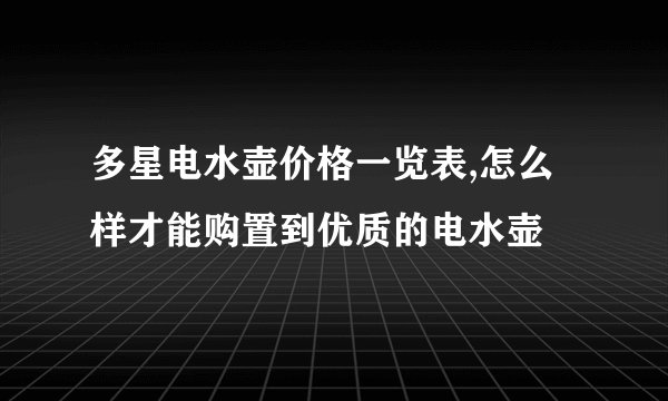 多星电水壶价格一览表,怎么样才能购置到优质的电水壶