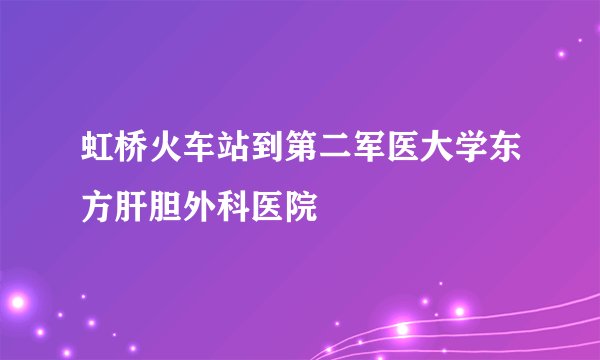 虹桥火车站到第二军医大学东方肝胆外科医院