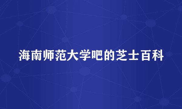 海南师范大学吧的芝士百科