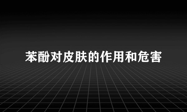 苯酚对皮肤的作用和危害
