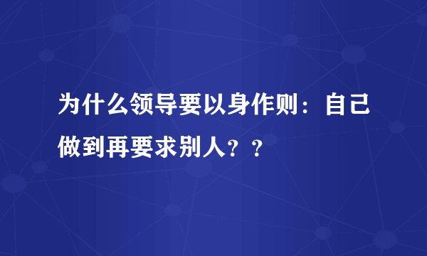 为什么领导要以身作则：自己做到再要求别人？？