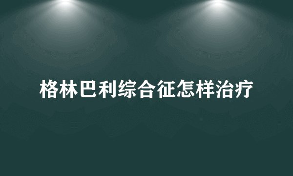 格林巴利综合征怎样治疗