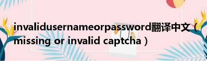 invalidusernameorpassword翻译中文（missing or invalid captcha）