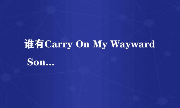 谁有Carry On My Wayward Son完整歌？
