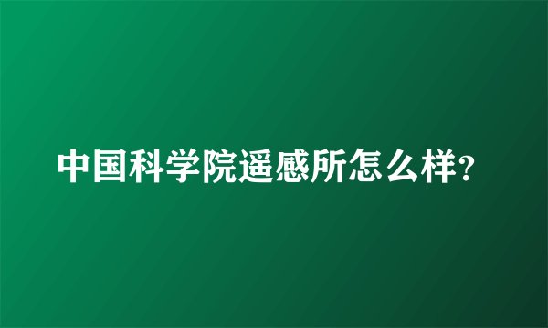 中国科学院遥感所怎么样？