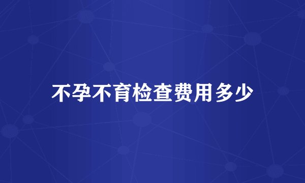 不孕不育检查费用多少