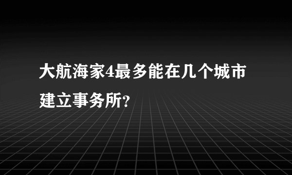 大航海家4最多能在几个城市建立事务所？