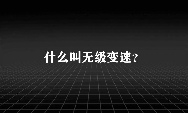什么叫无级变速？