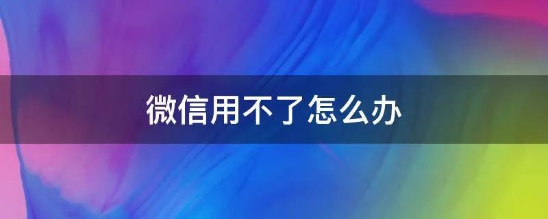微信用不了怎么办