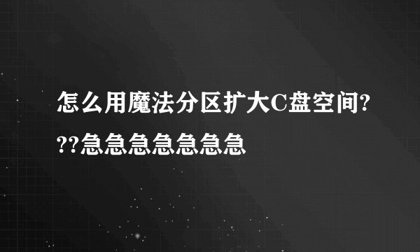 怎么用魔法分区扩大C盘空间???急急急急急急急