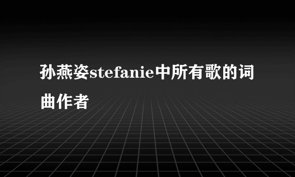 孙燕姿stefanie中所有歌的词曲作者