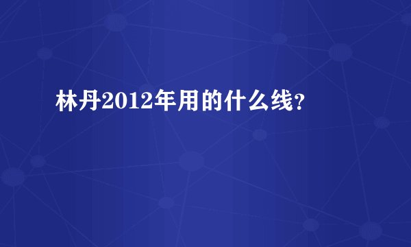 林丹2012年用的什么线？