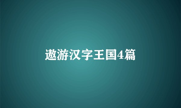 遨游汉字王国4篇
