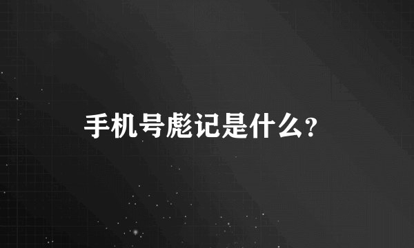 手机号彪记是什么？