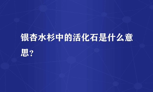 银杏水杉中的活化石是什么意思?