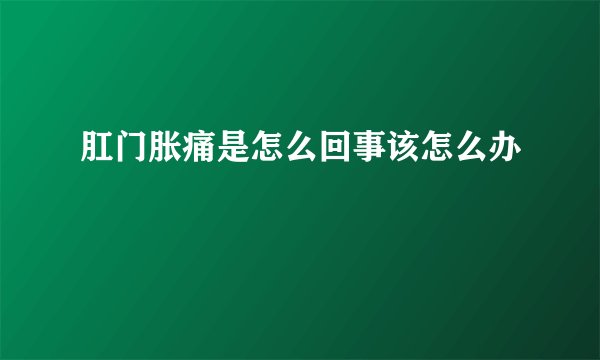 肛门胀痛是怎么回事该怎么办