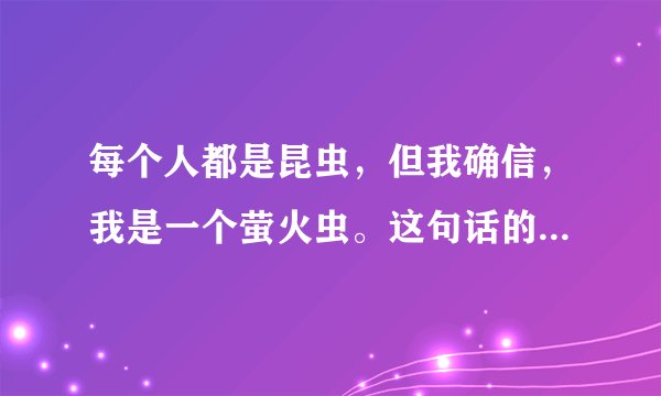 每个人都是昆虫,但我确信,我是一个萤火虫。这句话的深层含义是什么