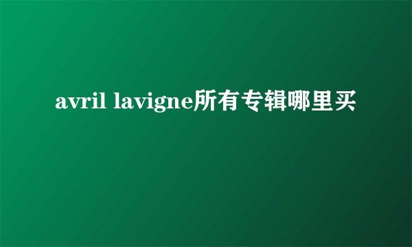 avril lavigne所有专辑哪里买