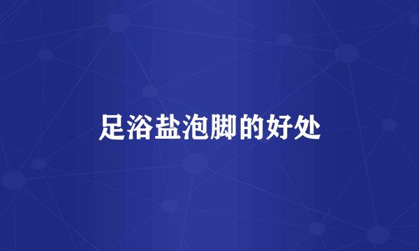 足浴盐泡脚的好处