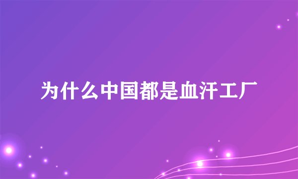 为什么中国都是血汗工厂