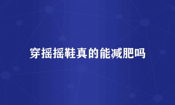 穿摇摇鞋真的能减肥吗