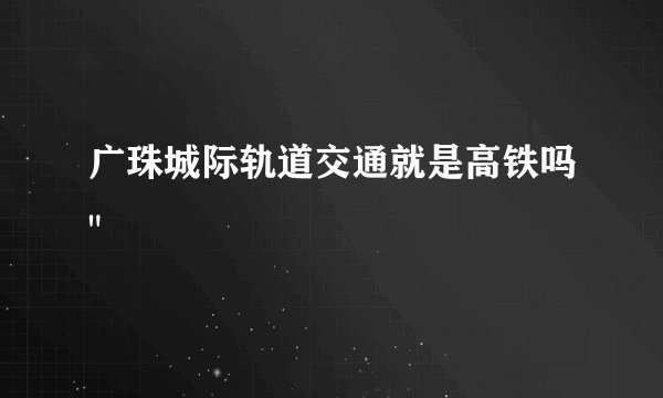 广珠城际轨道交通就是高铁吗