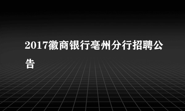 2017徽商银行亳州分行招聘公告
