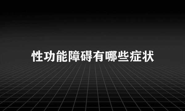 性功能障碍有哪些症状