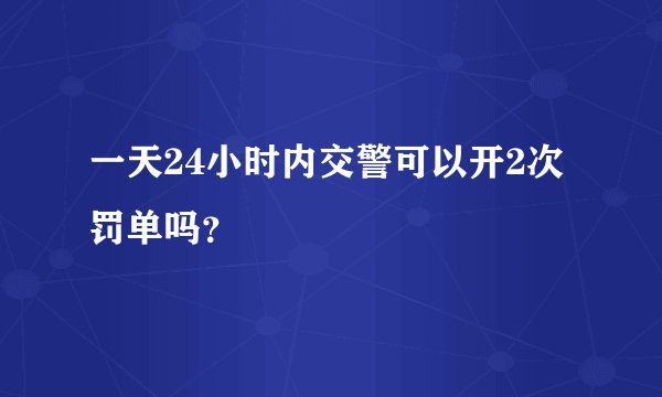 一天24小时内交警可以开2次罚单吗？