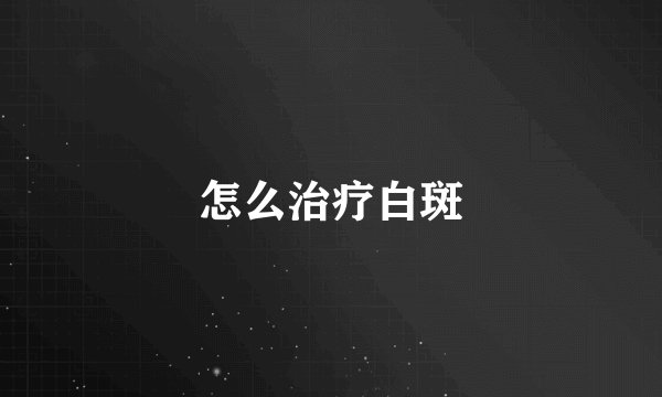 怎么治疗白斑