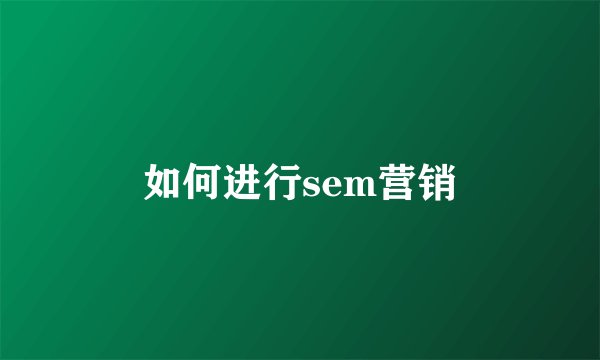 如何进行sem营销
