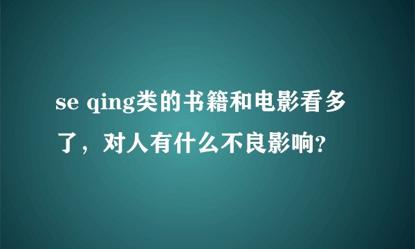 se qing类的书籍和电影看多了，对人有什么不良影响？