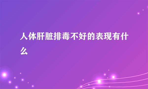 人体肝脏排毒不好的表现有什么