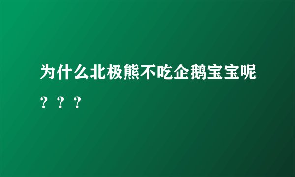为什么北极熊不吃企鹅宝宝呢???