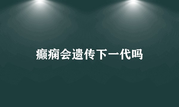 癫痫会遗传下一代吗