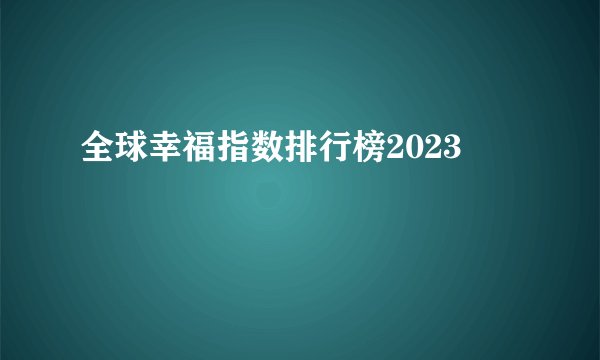全球幸福指数排行榜2023