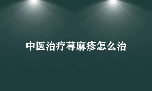 中医治疗荨麻疹怎么治