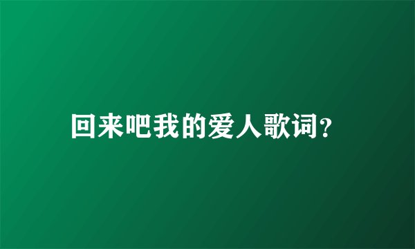 回来吧我的爱人歌词？