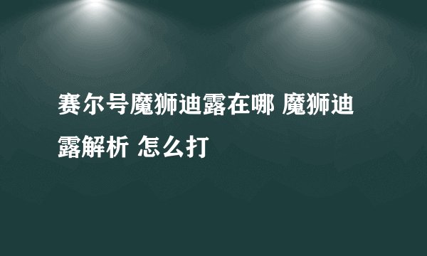 赛尔号魔狮迪露在哪 魔狮迪露解析 怎么打
