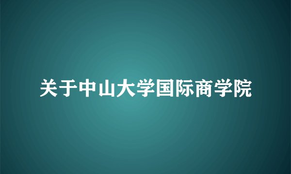 关于中山大学国际商学院