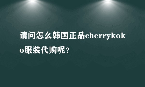 请问怎么韩国正品cherrykoko服装代购呢？