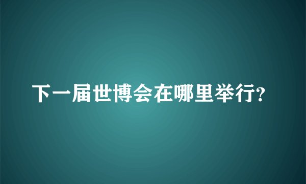 下一届世博会在哪里举行？