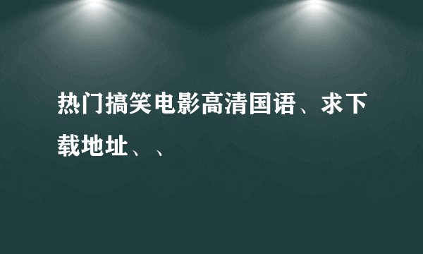 热门搞笑电影高清国语、求下载地址、、
