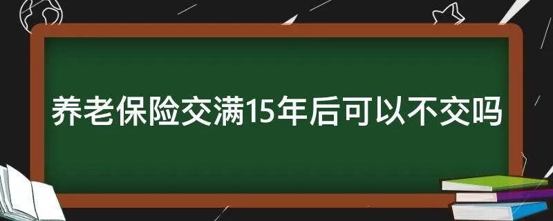 养老保险交满15年后可以不交吗