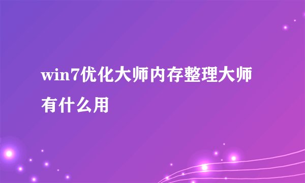 win7优化大师内存整理大师有什么用
