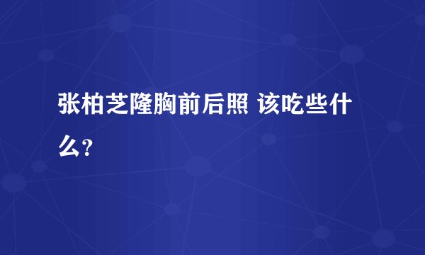 张柏芝隆胸前后照 该吃些什么？