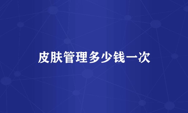 皮肤管理多少钱一次